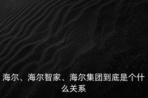 海爾、海爾智家、海爾集團到底是個什么關(guān)系