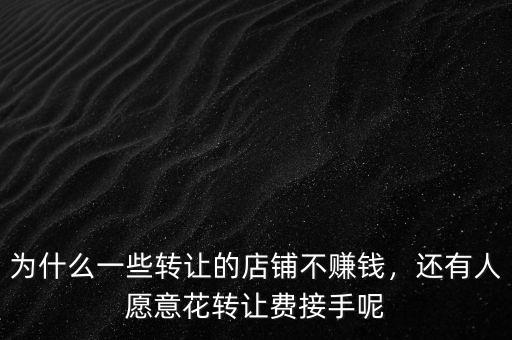 為什么一些轉(zhuǎn)讓的店鋪不賺錢，還有人愿意花轉(zhuǎn)讓費(fèi)接手呢