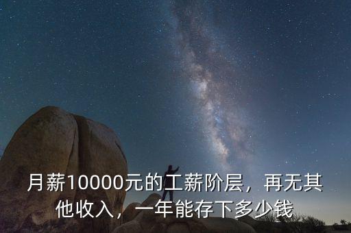 月薪10000元的工薪階層，再無其他收入，一年能存下多少錢