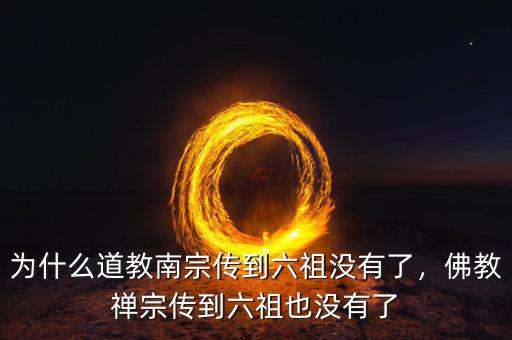 為什么道教南宗傳到六祖沒有了，佛教禪宗傳到六祖也沒有了