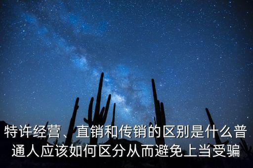 特許經(jīng)營、直銷和傳銷的區(qū)別是什么普通人應(yīng)該如何區(qū)分從而避免上當(dāng)受騙