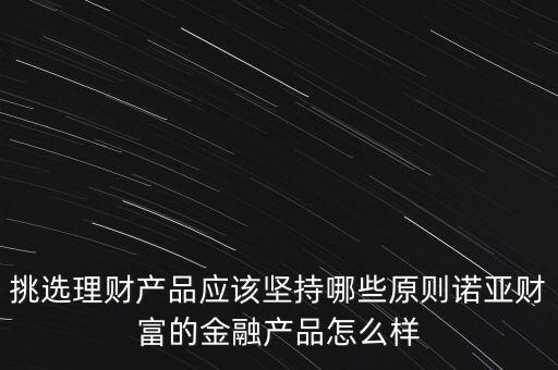 挑選理財產品應該堅持哪些原則諾亞財富的金融產品怎么樣