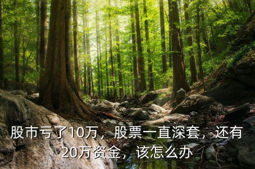 股市虧了10萬，股票一直深套，還有20萬資金，該怎么辦