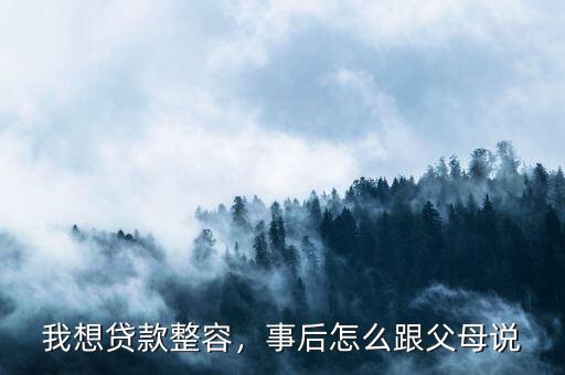 我想貸款整容，事后怎么跟父母說(shuō)