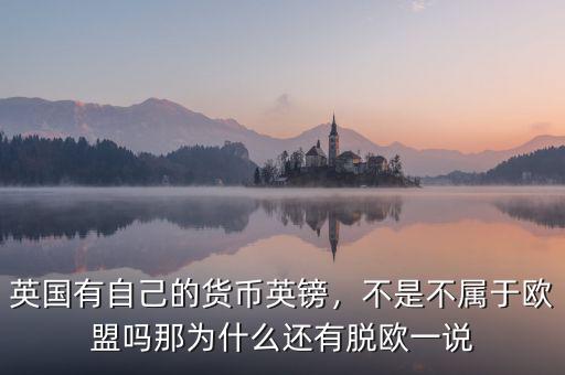 英國有自己的貨幣英鎊，不是不屬于歐盟嗎那為什么還有脫歐一說