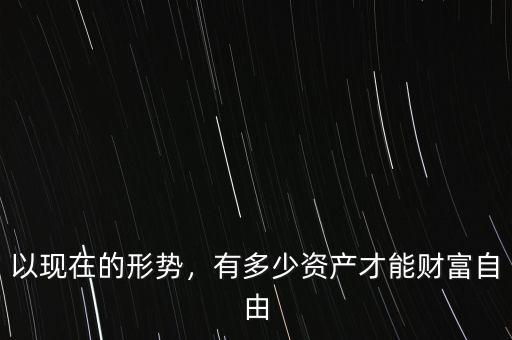 以現(xiàn)在的形勢(shì)，有多少資產(chǎn)才能財(cái)富自由