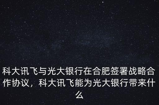 科大訊飛與光大銀行在合肥簽署戰(zhàn)略合作協(xié)議，科大訊飛能為光大銀行帶來什么