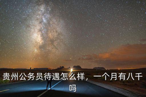 貴州公務(wù)員待遇怎么樣，一個(gè)月有八千嗎