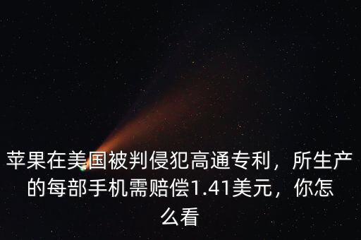 蘋果在美國被判侵犯高通專利，所生產(chǎn)的每部手機(jī)需賠償1.41美元，你怎么看