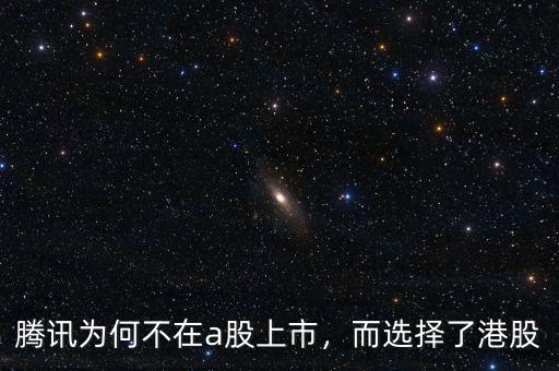 騰訊為何不在a股上市，而選擇了港股