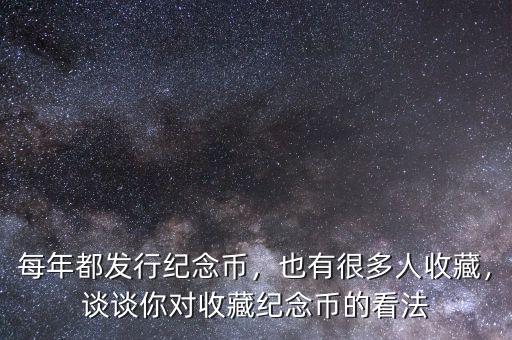 每年都發(fā)行紀(jì)念幣，也有很多人收藏，談?wù)勀銓κ詹丶o(jì)念幣的看法