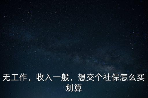 無(wú)工作，收入一般，想交個(gè)社保怎么買劃算