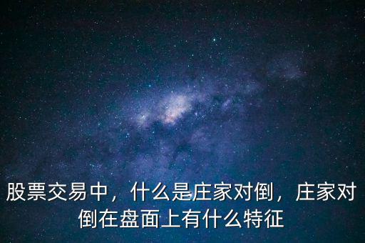 股票交易中，什么是莊家對倒，莊家對倒在盤面上有什么特征