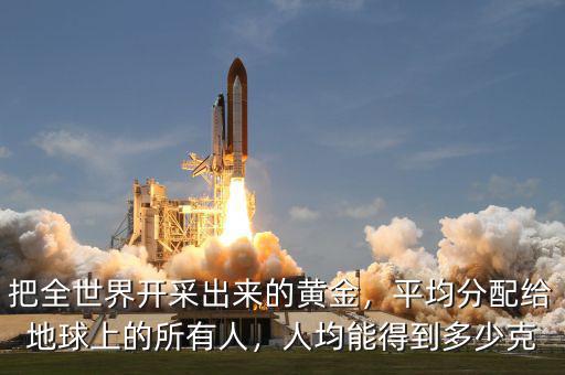 把全世界開采出來的黃金，平均分配給地球上的所有人，人均能得到多少克