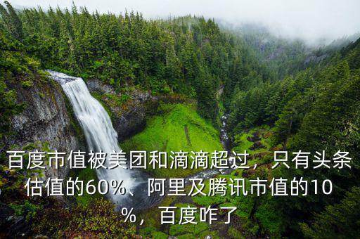 百度市值被美團(tuán)和滴滴超過，只有頭條估值的60%、阿里及騰訊市值的10%，百度咋了