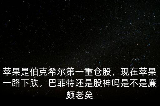 蘋果是伯克希爾第一重倉(cāng)股，現(xiàn)在蘋果一路下跌，巴菲特還是股神嗎是不是廉頗老矣