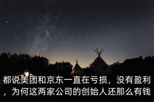 都說(shuō)美團(tuán)和京東一直在虧損，沒(méi)有盈利，為何這兩家公司的創(chuàng)始人還那么有錢