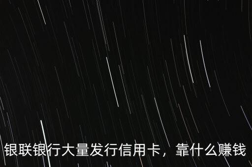 銀聯(lián)銀行大量發(fā)行信用卡，靠什么賺錢(qián)