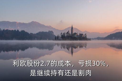 利歐股份2.7的成本，虧損30%，是繼續(xù)持有還是割肉