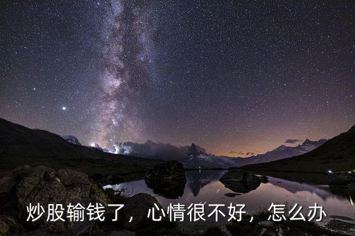 炒股輸錢了，心情很不好，怎么辦