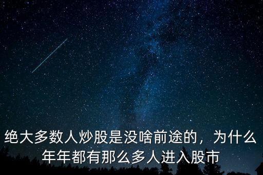 絕大多數(shù)人炒股是沒啥前途的，為什么年年都有那么多人進(jìn)入股市