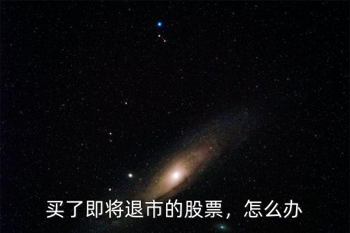 買(mǎi)了即將退市的股票，怎么辦