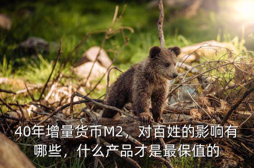 40年增量貨幣M2，對百姓的影響有哪些，什么產(chǎn)品才是最保值的