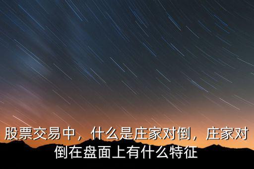 股票交易中，什么是莊家對倒，莊家對倒在盤面上有什么特征