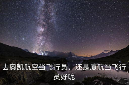 去奧凱航空當(dāng)飛行員，還是廈航當(dāng)飛行員好呢