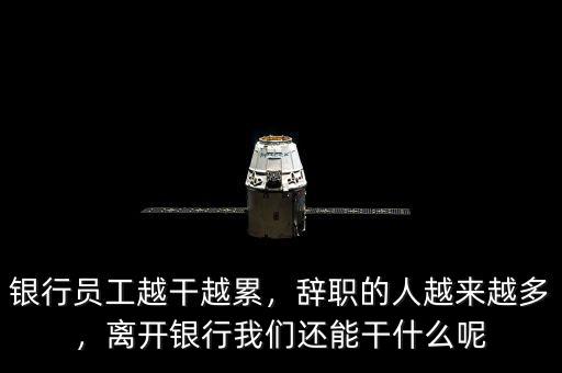 銀行員工越干越累，辭職的人越來越多，離開銀行我們還能干什么呢