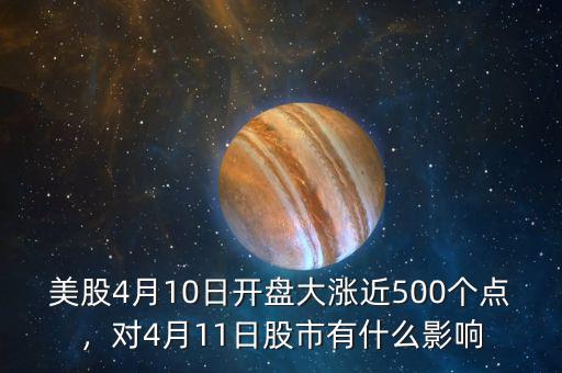 美股4月10日開盤大漲近500個(gè)點(diǎn)，對4月11日股市有什么影響
