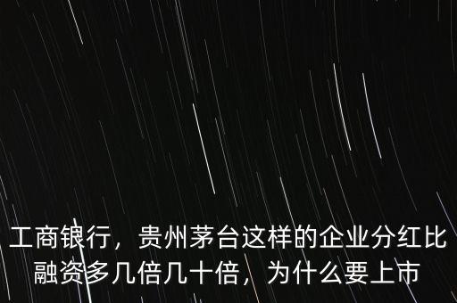 工商銀行，貴州茅臺這樣的企業(yè)分紅比融資多幾倍幾十倍，為什么要上市