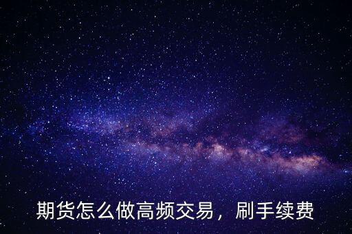 期貨怎么做高頻交易，刷手續(xù)費(fèi)