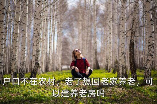戶口不在農(nóng)村，老了想回老家養(yǎng)老，可以建養(yǎng)老房嗎