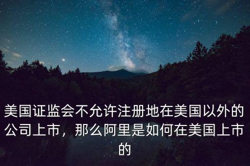 美國(guó)證監(jiān)會(huì)不允許注冊(cè)地在美國(guó)以外的公司上市，那么阿里是如何在美國(guó)上市的