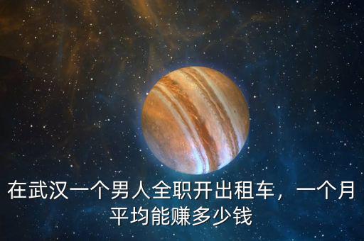 在武漢一個(gè)男人全職開出租車，一個(gè)月平均能賺多少錢