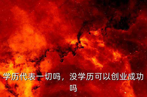 學(xué)歷代表一切嗎，沒學(xué)歷可以創(chuàng)業(yè)成功嗎