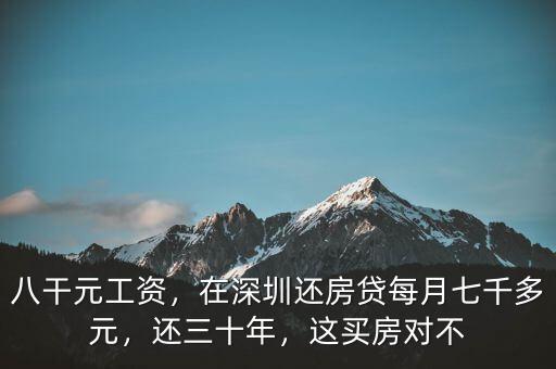 八干元工資，在深圳還房貸每月七千多元，還三十年，這買房對不