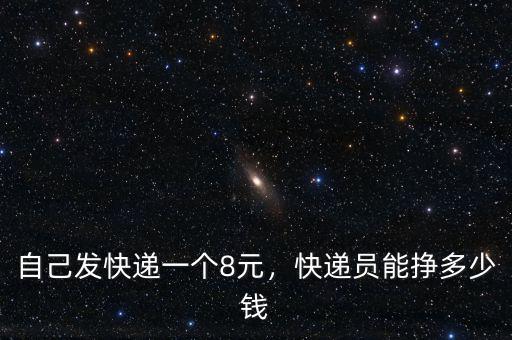自己發(fā)快遞一個8元，快遞員能掙多少錢