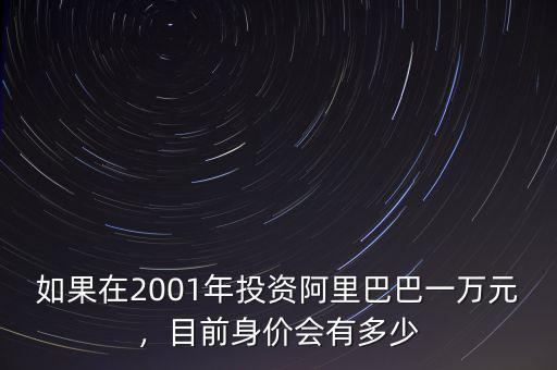如果在2001年投資阿里巴巴一萬元，目前身價會有多少