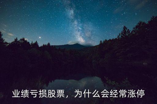 業(yè)績虧損股票，為什么會經(jīng)常漲停