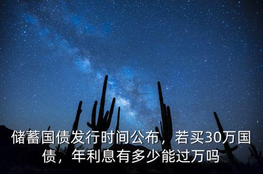 儲蓄國債發(fā)行時間公布，若買30萬國債，年利息有多少能過萬嗎