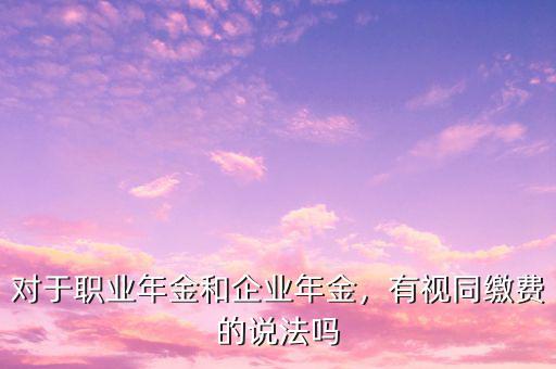 對于職業(yè)年金和企業(yè)年金，有視同繳費的說法嗎