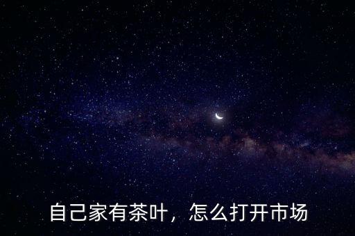 自己家有茶葉，怎么打開市場