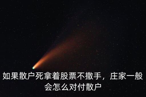 如果散戶死拿著股票不撒手，莊家一般會怎么對付散戶