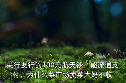 央行發(fā)行的100元航天鈔，能流通支付，為什么菜市場(chǎng)賣菜大媽不收