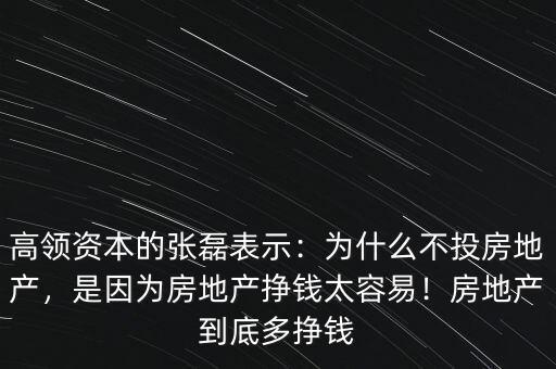 高領(lǐng)資本的張磊表示：為什么不投房地產(chǎn)，是因?yàn)榉康禺a(chǎn)掙錢(qián)太容易！房地產(chǎn)到底多掙錢(qián)