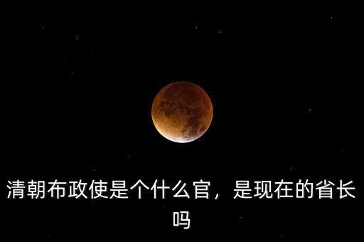 清朝布政使是個(gè)什么官，是現(xiàn)在的省長(zhǎng)嗎