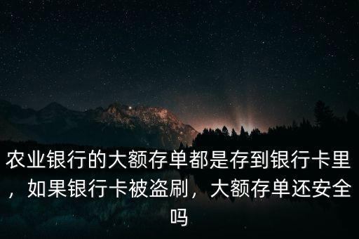 農(nóng)業(yè)銀行的大額存單都是存到銀行卡里，如果銀行卡被盜刷，大額存單還安全嗎