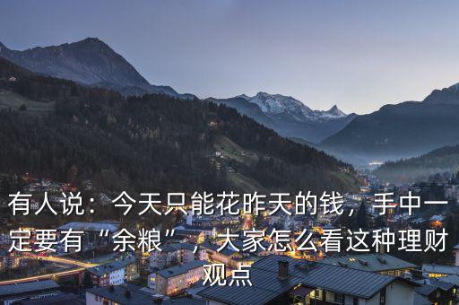 有人說(shuō)：今天只能花昨天的錢，手中一定要有“余糧”，大家怎么看這種理財(cái)觀點(diǎn)